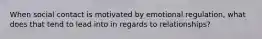 When social contact is motivated by emotional regulation, what does that tend to lead into in regards to relationships?