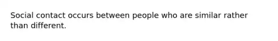 Social contact occurs between people who are similar rather than different.