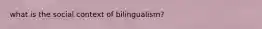 what is the social context of bilingualism?