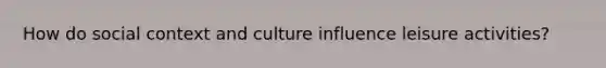 How do social context and culture influence leisure activities?