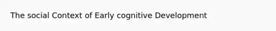 The social Context of Early cognitive Development