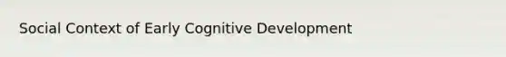 Social Context of Early Cognitive Development