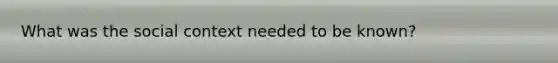 What was the social context needed to be known?