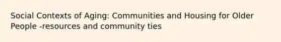 Social Contexts of Aging: Communities and Housing for Older People -resources and community ties