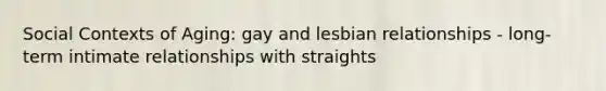 Social Contexts of Aging: gay and lesbian relationships - long-term intimate relationships with straights