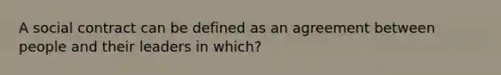 A social contract can be defined as an agreement between people and their leaders in which?