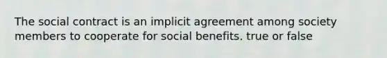 The social contract is an implicit agreement among society members to cooperate for social benefits. true or false