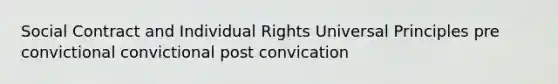 Social Contract and Individual Rights Universal Principles pre convictional convictional post convication