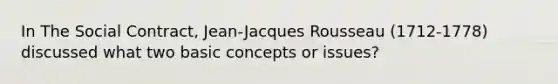 In The Social Contract, Jean-Jacques Rousseau (1712-1778) discussed what two basic concepts or issues?