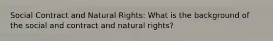 Social Contract and Natural Rights: What is the background of the social and contract and natural rights?