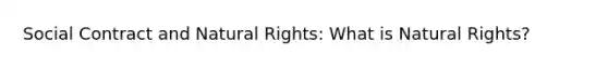 Social Contract and Natural Rights: What is Natural Rights?