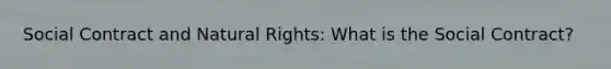 Social Contract and Natural Rights: What is the Social Contract?