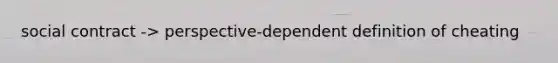 social contract -> perspective-dependent definition of cheating