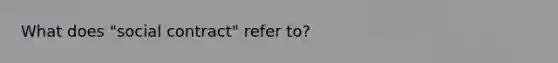 What does "social contract" refer to?