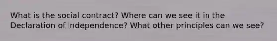 What is the social contract? Where can we see it in the Declaration of Independence? What other principles can we see?