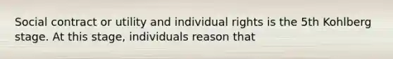 Social contract or utility and individual rights is the 5th Kohlberg stage. At this stage, individuals reason that