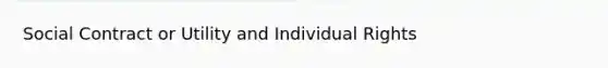 Social Contract or Utility and Individual Rights