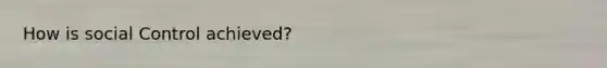 How is social Control achieved?
