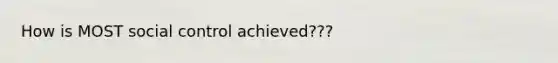 How is MOST social control achieved???