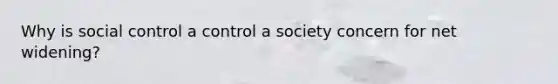 Why is social control a control a society concern for net widening?