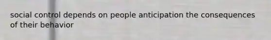 social control depends on people anticipation the consequences of their behavior