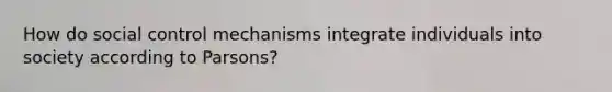 How do social control mechanisms integrate individuals into society according to Parsons?