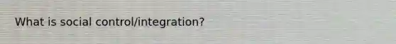 What is social control/integration?