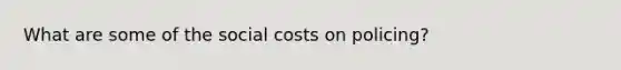 What are some of the social costs on policing?