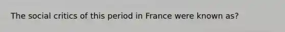 The social critics of this period in France were known as?