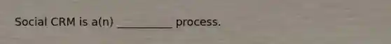 Social CRM is a(n) __________ process.