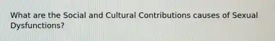 What are the Social and Cultural Contributions causes of Sexual Dysfunctions?