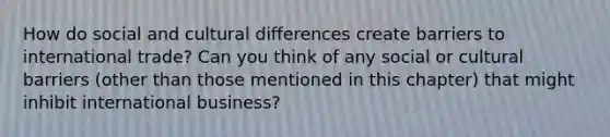 How do social and cultural differences create barriers to international trade? Can you think of any social or cultural barriers (other than those mentioned in this chapter) that might inhibit international business?