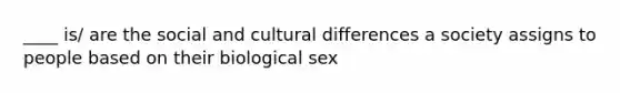 ____ is/ are the social and cultural differences a society assigns to people based on their biological sex