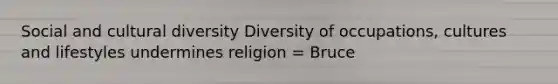 Social and <a href='https://www.questionai.com/knowledge/kfxWvRcQOm-cultural-diversity' class='anchor-knowledge'>cultural diversity</a> Diversity of occupations, cultures and lifestyles undermines religion = Bruce