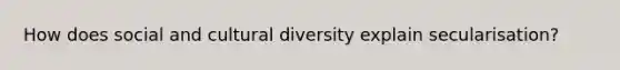 How does social and cultural diversity explain secularisation?