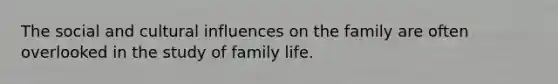 The social and cultural influences on the family are often overlooked in the study of family life.