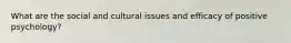 What are the social and cultural issues and efficacy of positive psychology?