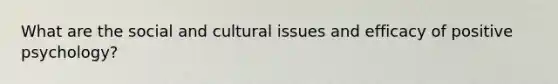 What are the social and cultural issues and efficacy of positive psychology?