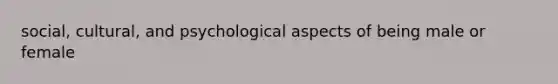 social, cultural, and psychological aspects of being male or female