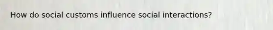 How do social customs influence social interactions?