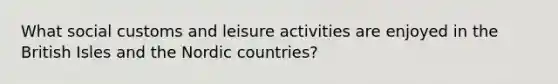 What social customs and leisure activities are enjoyed in the British Isles and the Nordic countries?