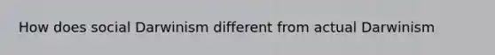 How does social Darwinism different from actual Darwinism