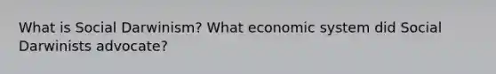 What is Social Darwinism? What economic system did Social Darwinists advocate?