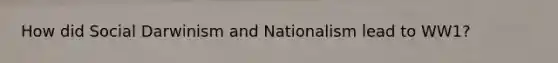 How did Social Darwinism and Nationalism lead to WW1?