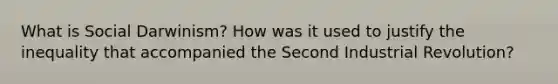 What is Social Darwinism? How was it used to justify the inequality that accompanied the Second Industrial Revolution?