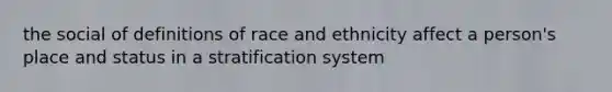 the social of definitions of race and ethnicity affect a person's place and status in a stratification system