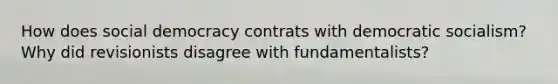 How does social democracy contrats with democratic socialism? Why did revisionists disagree with fundamentalists?