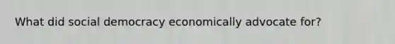 What did social democracy economically advocate for?