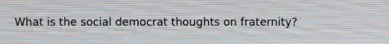 What is the social democrat thoughts on fraternity?