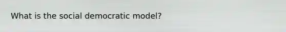 What is the social democratic model?
